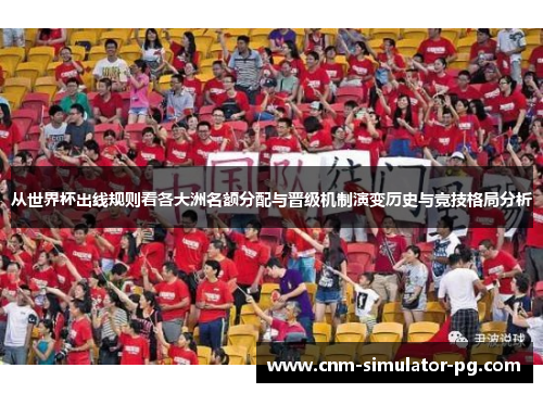 从世界杯出线规则看各大洲名额分配与晋级机制演变历史与竞技格局分析