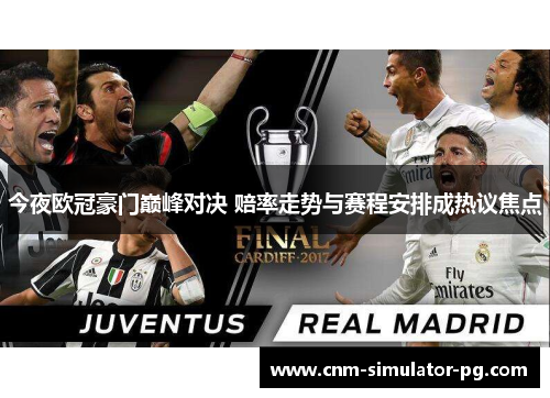 今夜欧冠豪门巅峰对决 赔率走势与赛程安排成热议焦点 今夜欧冠豪门巅峰对决 赔率走势与赛程安排成热议焦点