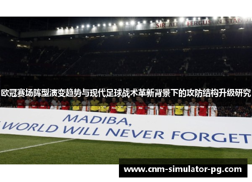 欧冠赛场阵型演变趋势与现代足球战术革新背景下的攻防结构升级研究 欧冠赛场阵型演变趋势与现代足球战术革新背景下的攻防结构升级研究