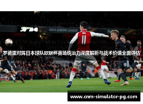 罗德里对阵日本球队欧联杯赛场统治力深度解析与战术价值全面评估 罗德里对阵日本球队欧联杯赛场统治力深度解析与战术价值全面评估