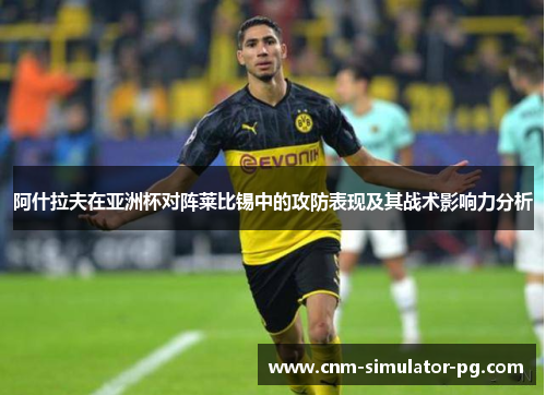 阿什拉夫在亚洲杯对阵莱比锡中的攻防表现及其战术影响力分析
