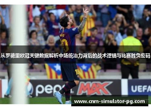 从罗德里欧冠关键数据解析中场统治力背后的战术逻辑与比赛胜负密码 从罗德里欧冠关键数据解析中场统治力背后的战术逻辑与比赛胜负密码