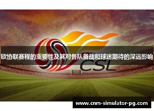 欧协联赛程的重要性及其对各队备战和球迷期待的深远影响 欧协联赛程的重要性及其对各队备战和球迷期待的深远影响