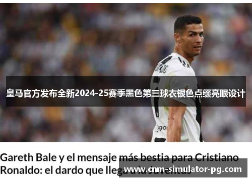 皇马官方发布全新2024-25赛季黑色第三球衣银色点缀亮眼设计