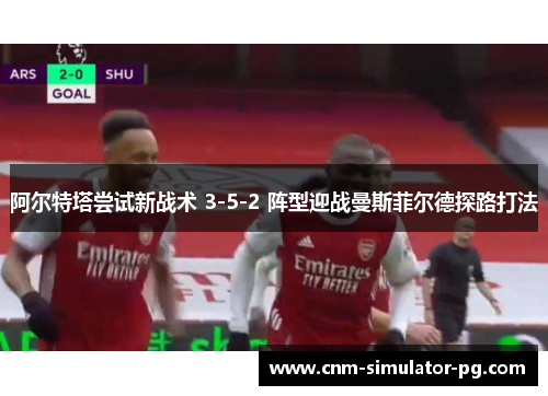 阿尔特塔尝试新战术 3-5-2 阵型迎战曼斯菲尔德探路打法