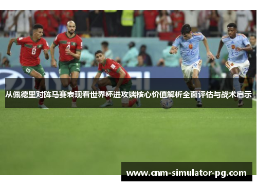 从佩德里对阵马赛表现看世界杯进攻端核心价值解析全面评估与战术启示 从佩德里对阵马赛表现看世界杯进攻端核心价值解析全面评估与战术启示