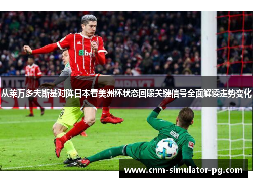 从莱万多夫斯基对阵日本看美洲杯状态回暖关键信号全面解读走势变化